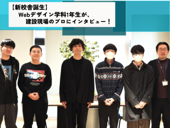 『新校舎誕生』Webデザイン学科1年生が、建設現場のプロに突撃インタビュー！